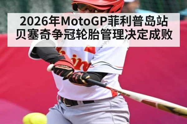 2026年MotoGP菲利普岛站贝塞奇争冠轮胎管理决定成败